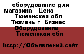 оборудование для магазина › Цена ­ 15 000 - Тюменская обл., Тюмень г. Бизнес » Оборудование   . Тюменская обл.